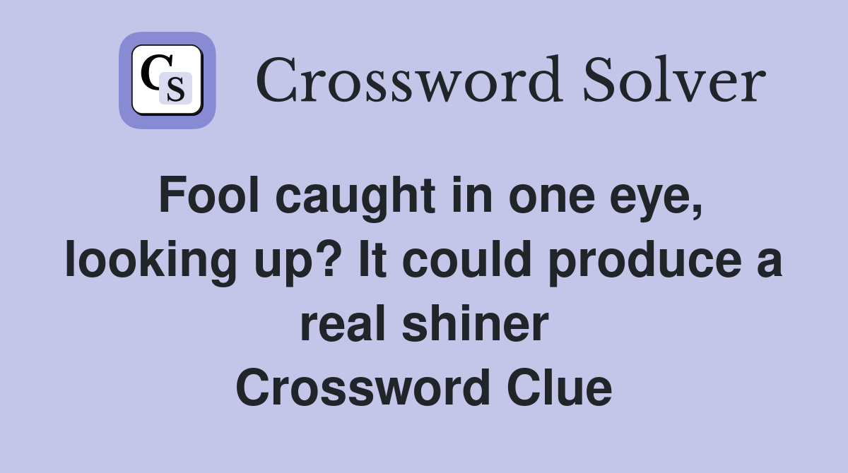 Fool caught in one eye, looking up? It could produce a real shiner